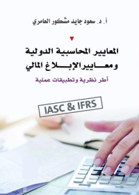 المعايير المحاسبية الدولية ومعايير الإبلاغ المالي : أطر نظرية وتطبيقات عملية